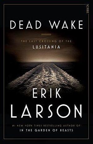 Dead Wake: the last crossing of the Lusitania by Erik Larson, Erik Larson