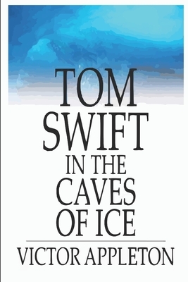 Tom Swift in the Caves of Ice by Victor Appleton
