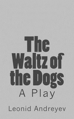 The Waltz of the Dogs: A Play by Leonid Nikolayevich Andreyev