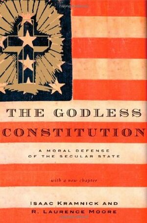 The Godless Constitution: A Moral Defense of the Secular State by R. Laurence Moore, Isaac Kramnick