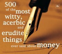 500 of the Most Witty, Acerbic & Erudite Things Ever Said about Money by Philip Jenks