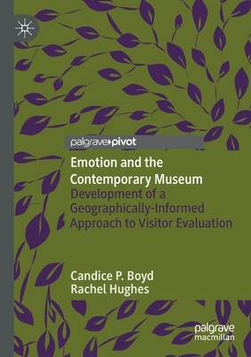 Emotion and the Contemporary Museum: Development of a Geographically-Informed Approach to Visitor Evaluation by Rachel Hughes, Candice P. Boyd