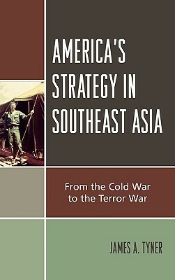 America's Strategy in Southeast Asia: From Cold War to Terror War by James A. Tyner