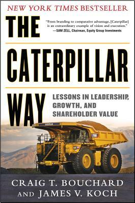The Caterpillar Way: Lessons in Leadership, Growth, and Shareholder Value by Craig Bouchard, James Koch