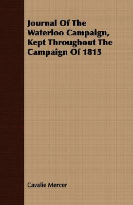 Journal of the Waterloo Campaign, Kept Throughout the Campaign of 1815 by Cavalie Mercer