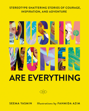 Muslim Women Are Everything: Stereotype-Shattering Stories of Courage, Inspiration, and Adventure by Seema Yasmin, Fahmida Azim