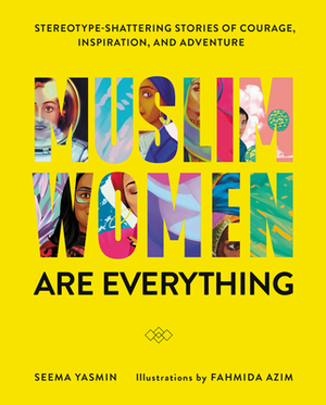 Muslim Women Are Everything: Stereotype-Shattering Stories of Courage, Inspiration, and Adventure by Fahmida Azim, Seema Yasmin