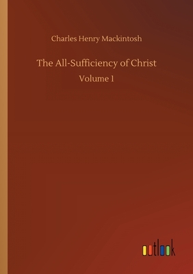 The All-Sufficiency of Christ: Volume 1 by Charles Henry Mackintosh