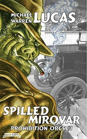 Spilled Mirovar (Prohibition Orcs Book 1) by Michael Warren Lucas