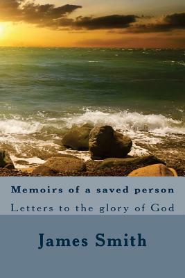 Memoirs of a saved person: Letters to the glory of God by James Smith