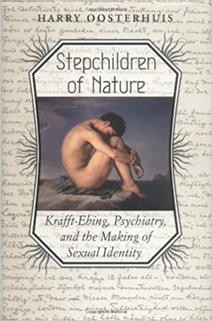 Stepchildren of Nature: Krafft-Ebing, Psychiatry, and the Making of Sexual Identity by Harry Oosterhuis