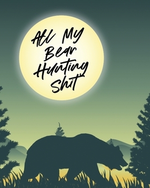 All My Bear Hunting Shit: Sports and Outdoors - Hiking Camping - Wildlife Enthusiast by Patricia Larson