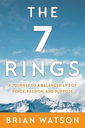 The 7 Rings: A Journey to a Balanced Life of Peace, Passion, and Purpose by Brian Watson