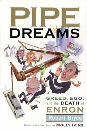 Pipe Dreams: Greed, Ego, and the Death of Enron by Robert Bryce