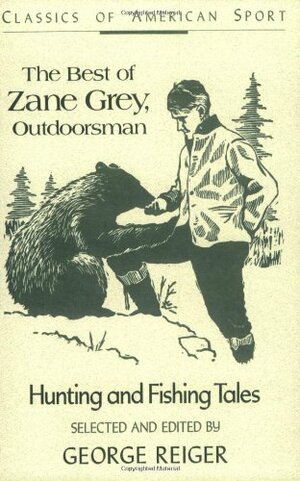 The Best of Zane Grey, Outdoorsman: Hunting and Fishing Tales by George Reiger