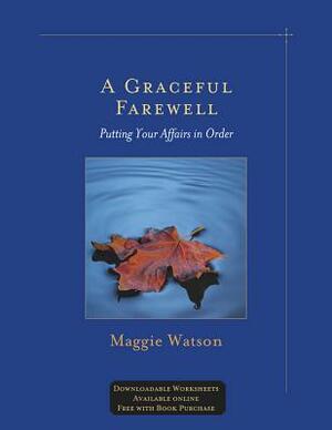 A Graceful Farewell: Putting Your Affairs in Order by Maggie Watson