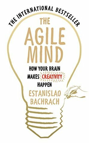 The Agile Mind: How Your Brain Makes Creativity Happen by Estanislao Bachrach