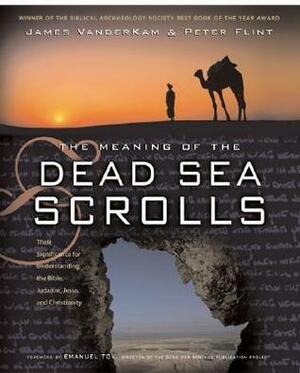 The Meaning of the Dead Sea Scrolls: Their Significance For Understanding the Bible, Judaism, Jesus, and Christianity by James C. VanderKam, Peter W. Flint