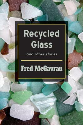 Recycled Glass and Other Stories by Fred McGavran