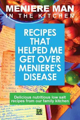 Meniere Man in the Kitchen: Recipes That Helped Me Get Over Meniere's by Man Meniere