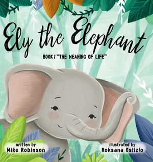 Ely The Elephant Book 1 The Meaning of Life by Mike Robinson