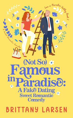 (Not So) Famous in Paradise: A Fake Dating Sweet Romantic Comedy by Brittany Larsen, Brittany Larsen