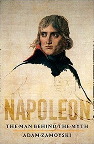 Napoleon: The Man behind the Myth by Adam Zamoyski