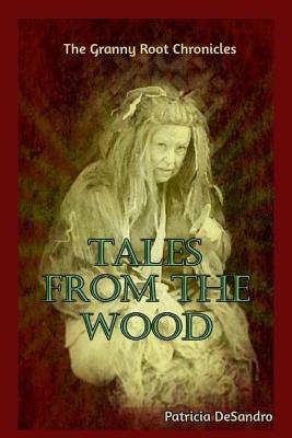 Tales From The Wood: The Granny Root Chronicles by Patricia Desandro