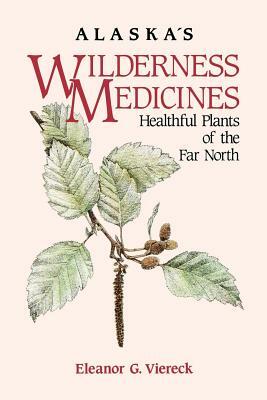 Alaska's Wilderness Medicines: Healthful Plants of the Far North by Eleanor G. Viereck