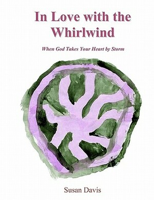 In Love with the Whirlwind: When God Takes Your Heart by Storm by Susan Davis