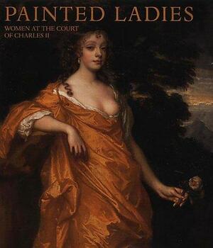 Painted Ladies: Women At The Court Of Charles II by Catherine MacLeod