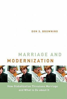 Marriage and Modernization: How Globalization Threatens Marriage by Don S. Browning
