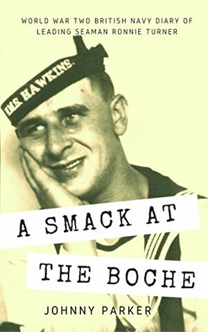 A Smack at the Boche: World War Two British Navy diary of Leading Seaman Ronnie Turner serving on the heavy cruiser HMS Hawkins in the South Atlantic by Johnny Parker