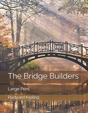 The Bridge Builders: Large Print by Rudyard Kipling