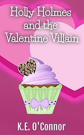 Holly Holmes and the Valentine Villain by K.E. O'Connor