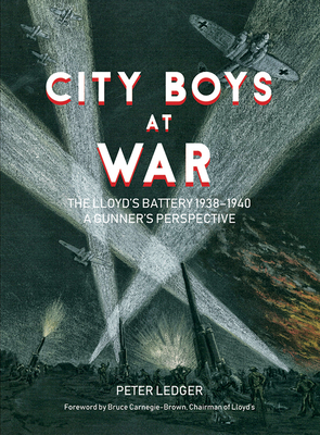 City Boys at War: The Lloyd's Battery 1938-1940: A Gunner's Perspective by Peter Ledger