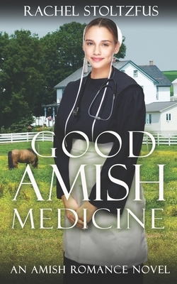 Good Amish Medicine: An Amish Romance Novel by Rachel Stoltzfus