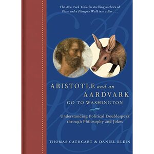 Aristotle and an Aardvark Go to Washington: Understanding Political Doublespeak Through Philosphy and Jokes by Thomas Cathcart