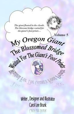 My Oregon Giant The Blossomed Bridge Waited For The Giant's Foot Prints: The Blossomed Bridge Waited For The Giant's Foot Prints by Carol Lee Brunk