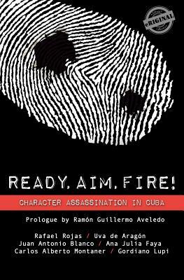 Ready, Aim, Fire! Character Assassination in Cuba by Juan Antonio Blanco, Rafael Rojas, Uva de Aragon