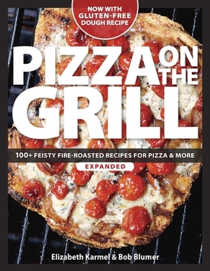 Pizza on the Grill: 100 Feisty Fire-Roasted Recipes for Pizza & More by Elizabeth Karmel, Robert Blumer