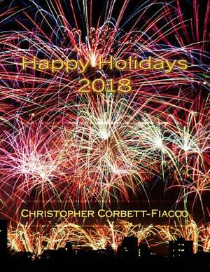 Happy Holidays 2018: A Complete Guide to and Definition of the Thousands of Religious, National and Cultural Holidays Celebrated All Around by Christopher Corbett-Fiacco