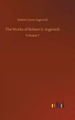 The Works of Robert G. Ingersoll by Robert Green Ingersoll