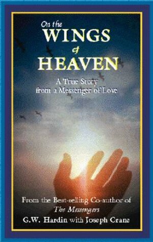 On the Wings of Heaven: A True Story from a Messenger of Love by G.W. Hardin