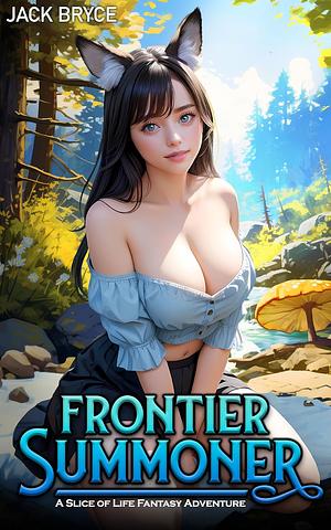 Frontier Summoner: A Slice of Life Fantasy Adventure by Jack Bryce, Jack Bryce