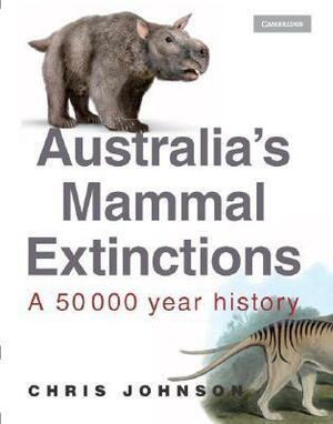 Australia's Mammal Extinctions: A 50,000 Year History by Chris Johnson