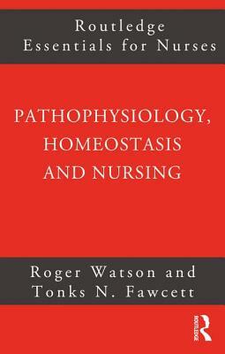 Pathophysiology, Homeostasis and Nursing by Tonks Fawcett, Roger Watson