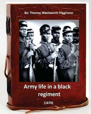 Army Life in a Black Regiment (1870) By: Thomas Wentworth Higginson: (Original Version) by Thomas Wentworth Higginson
