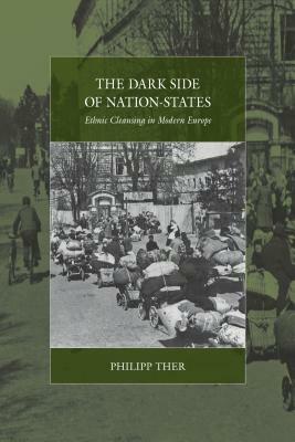 The Dark Side of Nation-States: Ethnic Cleansing in Modern Europe by Philipp Ther