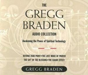 The Gregg Braden Audio Collection: Awakening the Power of Spiritual Technology by Gregg Braden